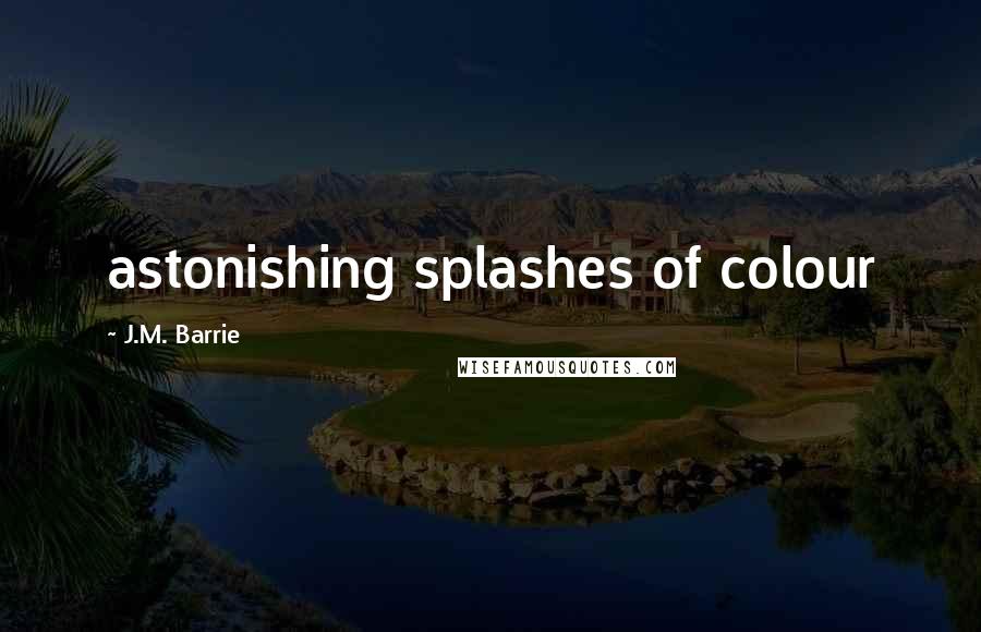 J.M. Barrie Quotes: astonishing splashes of colour