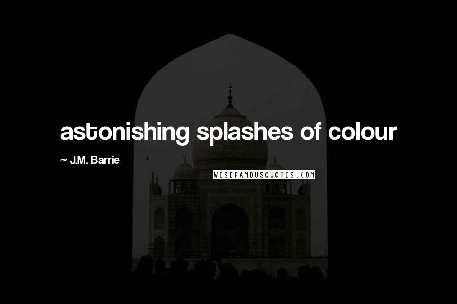 J.M. Barrie Quotes: astonishing splashes of colour