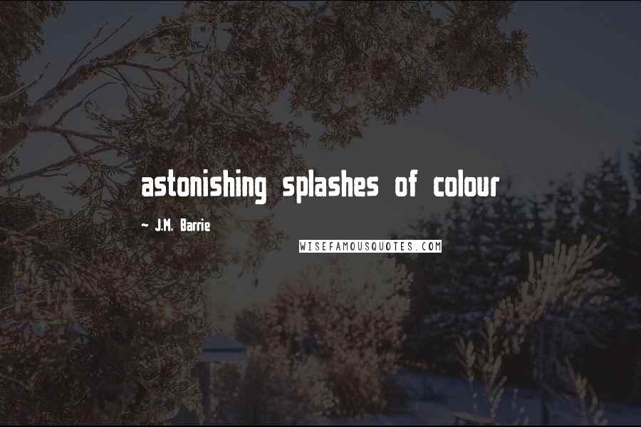 J.M. Barrie Quotes: astonishing splashes of colour