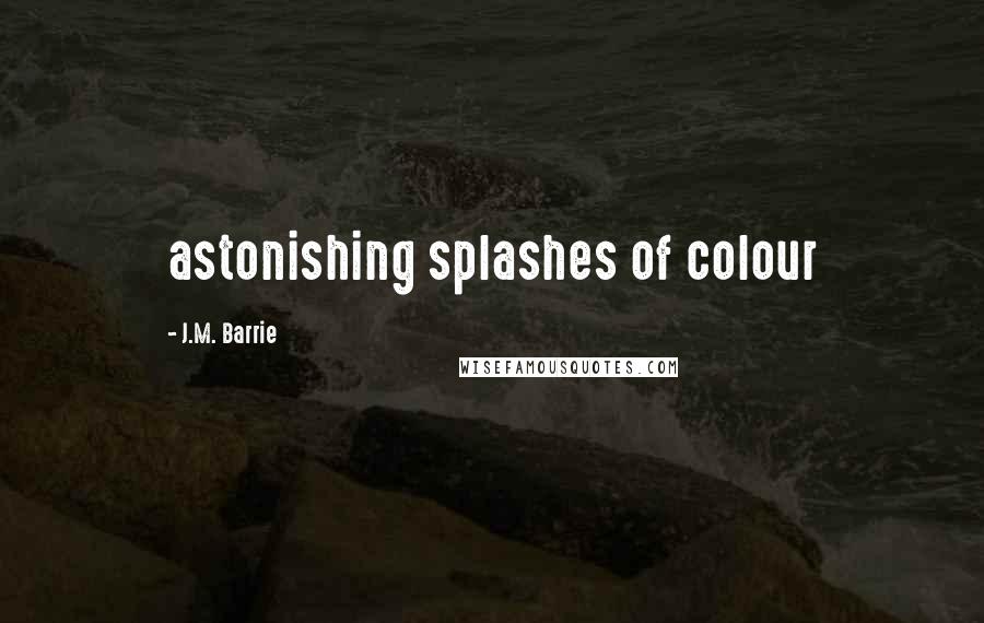 J.M. Barrie Quotes: astonishing splashes of colour