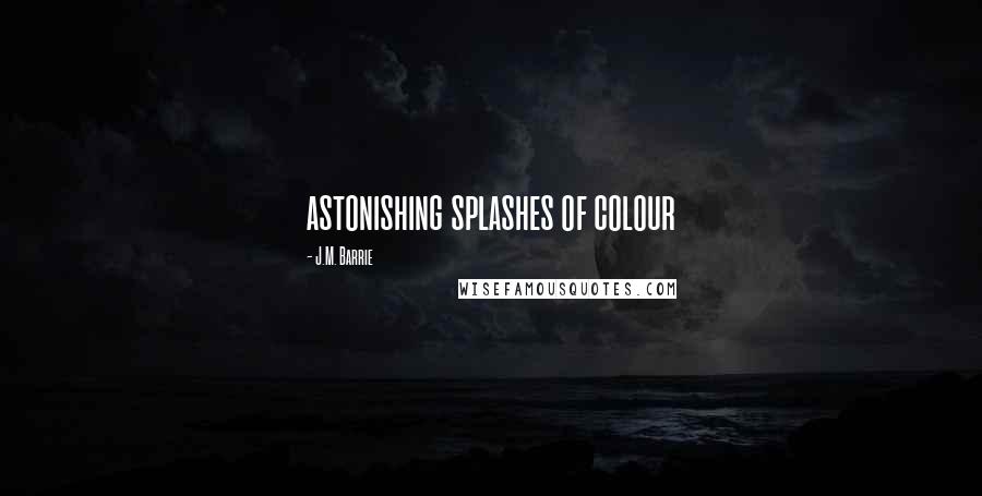 J.M. Barrie Quotes: astonishing splashes of colour