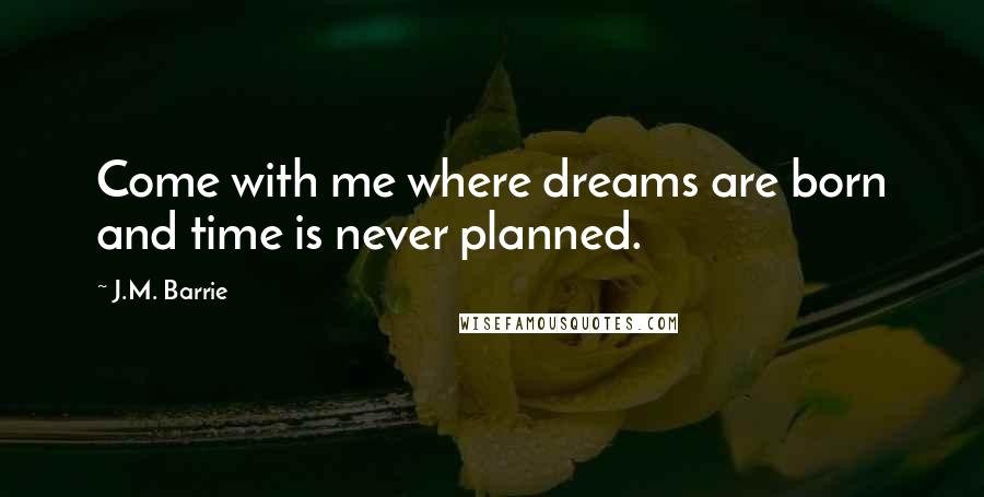 J.M. Barrie Quotes: Come with me where dreams are born and time is never planned.