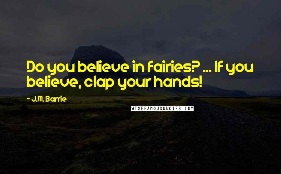 J.M. Barrie Quotes: Do you believe in fairies? ... If you believe, clap your hands!