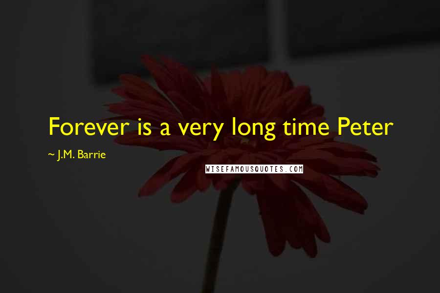 J.M. Barrie Quotes: Forever is a very long time Peter