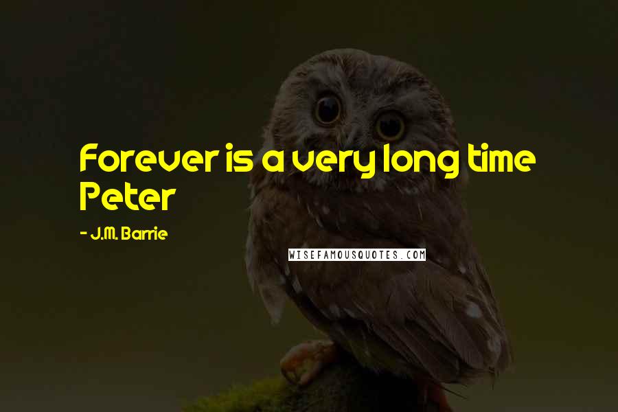 J.M. Barrie Quotes: Forever is a very long time Peter