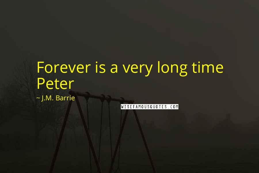 J.M. Barrie Quotes: Forever is a very long time Peter