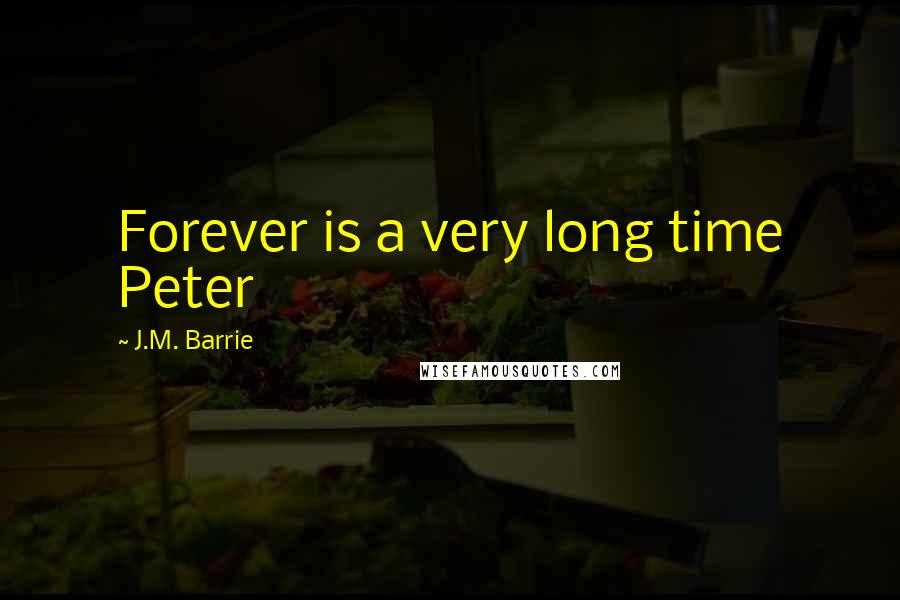 J.M. Barrie Quotes: Forever is a very long time Peter