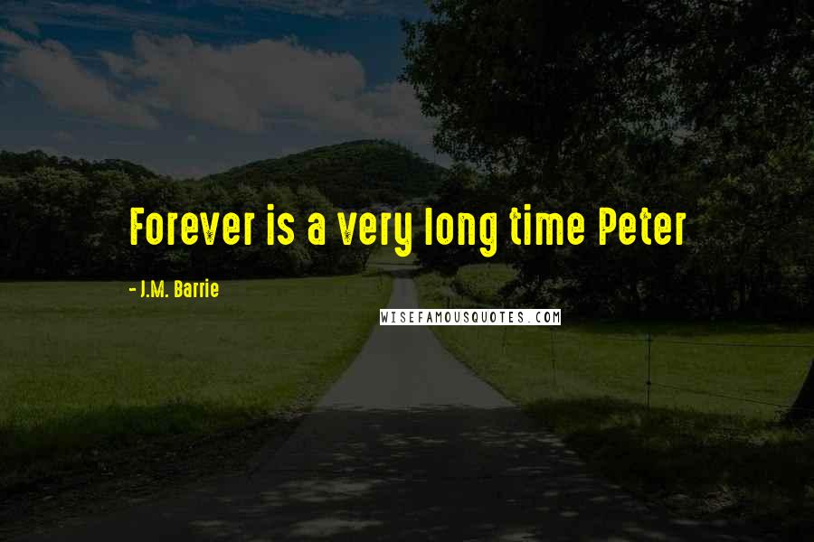 J.M. Barrie Quotes: Forever is a very long time Peter