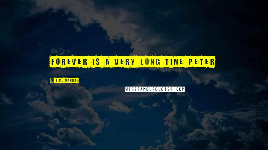J.M. Barrie Quotes: Forever is a very long time Peter