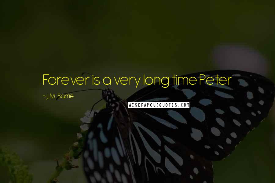 J.M. Barrie Quotes: Forever is a very long time Peter