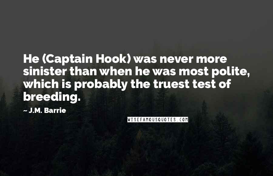 J.M. Barrie Quotes: He (Captain Hook) was never more sinister than when he was most polite, which is probably the truest test of breeding.