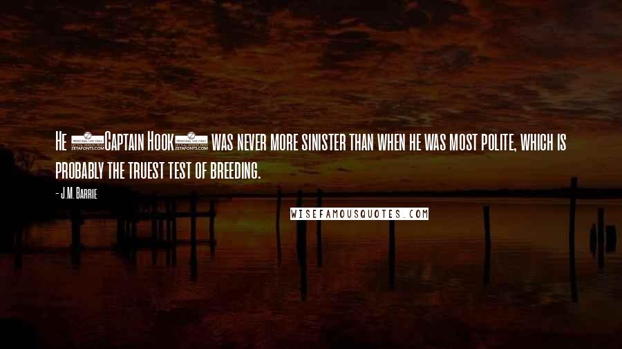 J.M. Barrie Quotes: He (Captain Hook) was never more sinister than when he was most polite, which is probably the truest test of breeding.