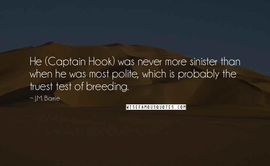 J.M. Barrie Quotes: He (Captain Hook) was never more sinister than when he was most polite, which is probably the truest test of breeding.
