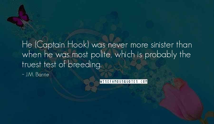 J.M. Barrie Quotes: He (Captain Hook) was never more sinister than when he was most polite, which is probably the truest test of breeding.
