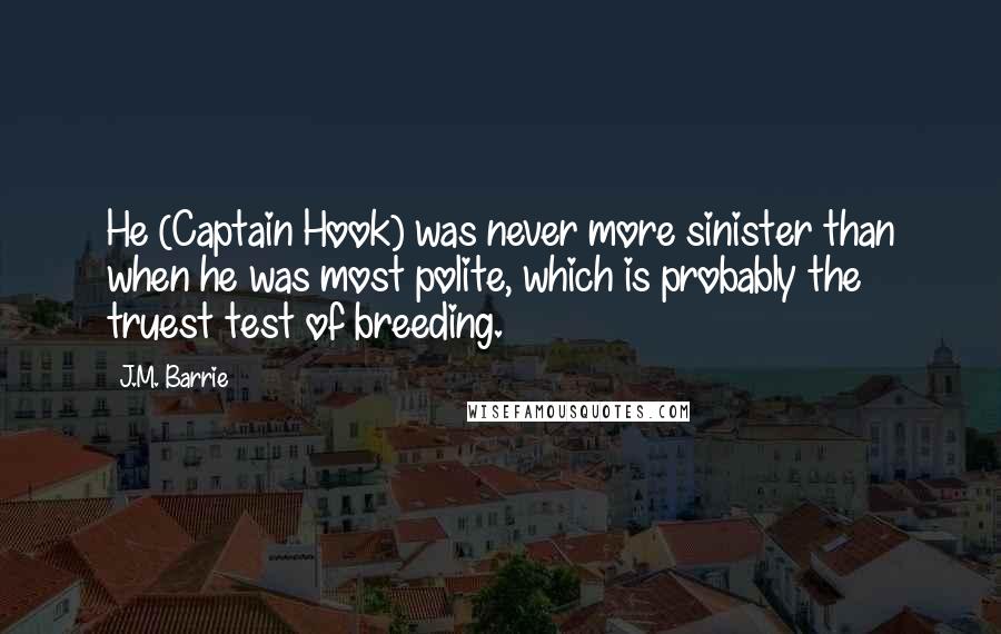 J.M. Barrie Quotes: He (Captain Hook) was never more sinister than when he was most polite, which is probably the truest test of breeding.
