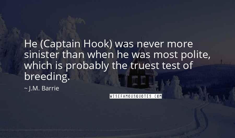 J.M. Barrie Quotes: He (Captain Hook) was never more sinister than when he was most polite, which is probably the truest test of breeding.