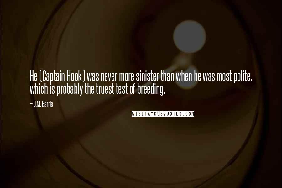J.M. Barrie Quotes: He (Captain Hook) was never more sinister than when he was most polite, which is probably the truest test of breeding.