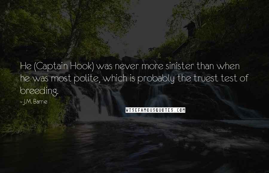 J.M. Barrie Quotes: He (Captain Hook) was never more sinister than when he was most polite, which is probably the truest test of breeding.