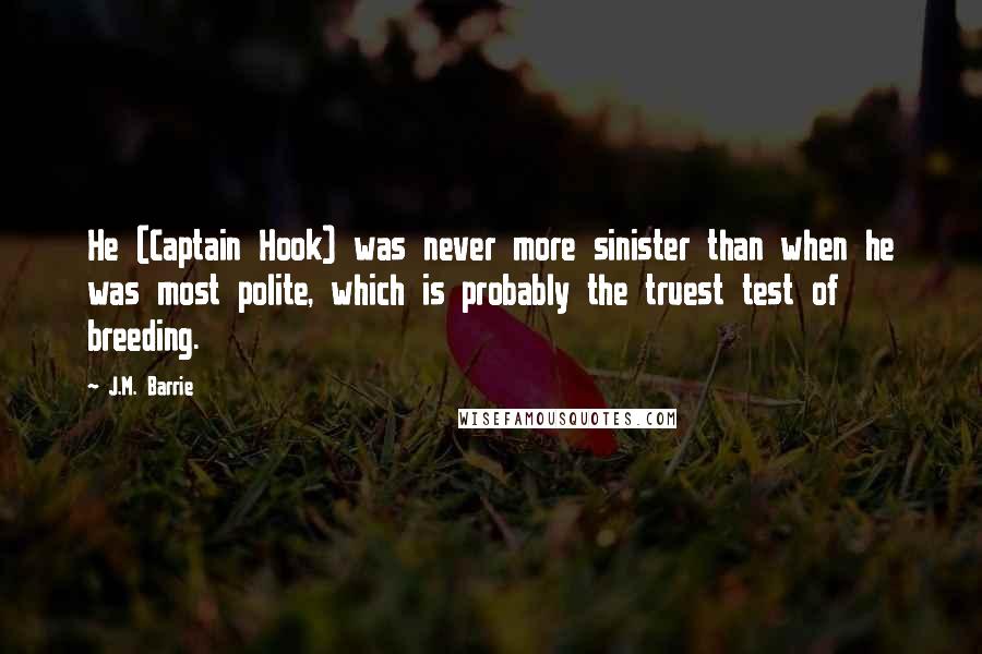 J.M. Barrie Quotes: He (Captain Hook) was never more sinister than when he was most polite, which is probably the truest test of breeding.