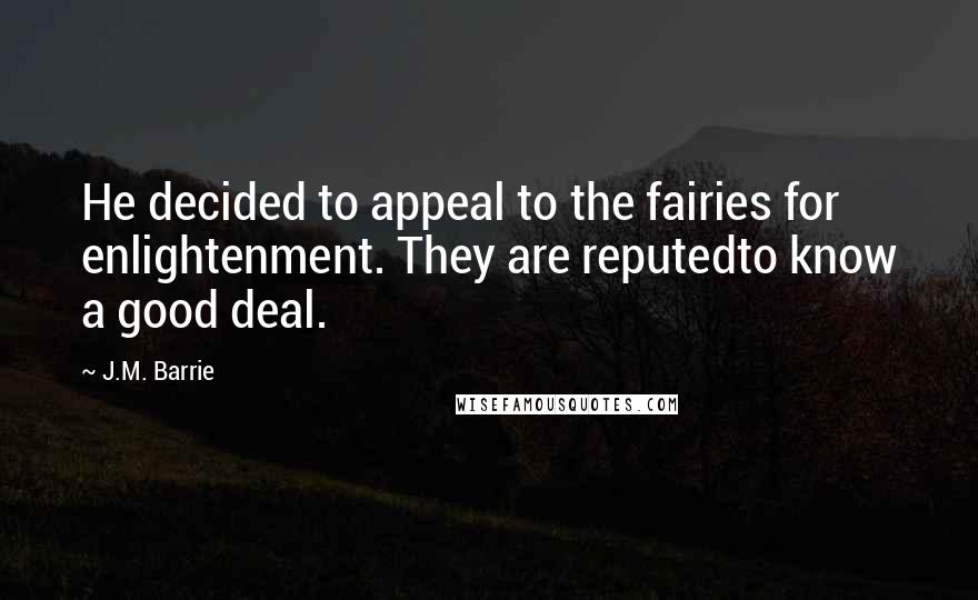 J.M. Barrie Quotes: He decided to appeal to the fairies for enlightenment. They are reputedto know a good deal.