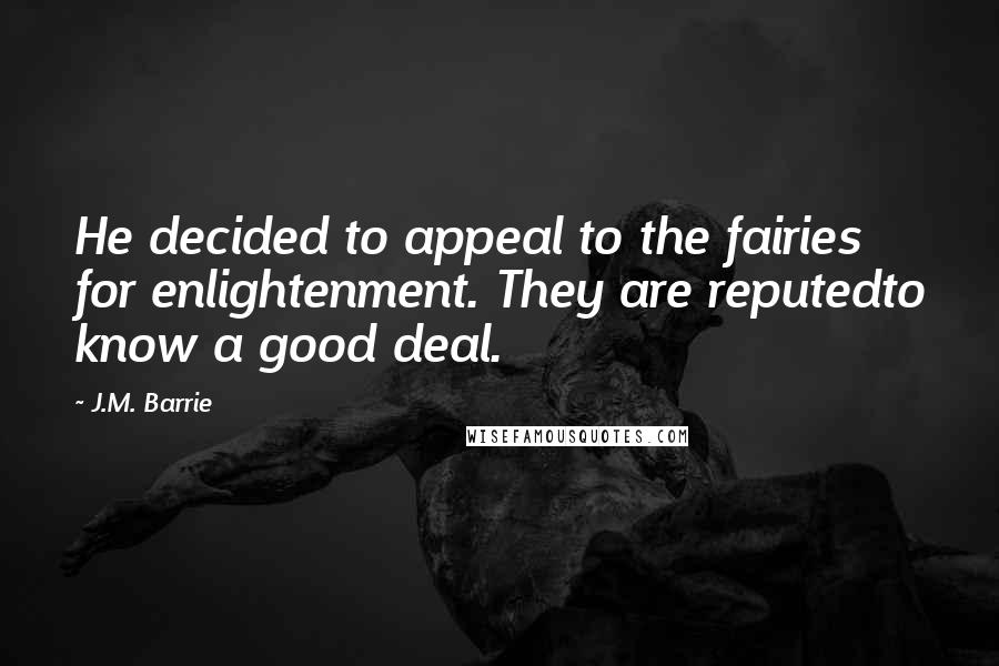 J.M. Barrie Quotes: He decided to appeal to the fairies for enlightenment. They are reputedto know a good deal.