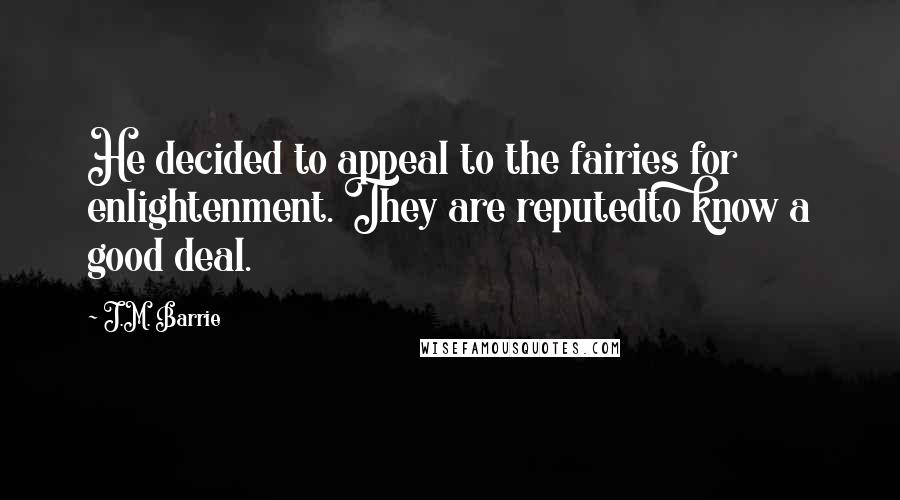 J.M. Barrie Quotes: He decided to appeal to the fairies for enlightenment. They are reputedto know a good deal.