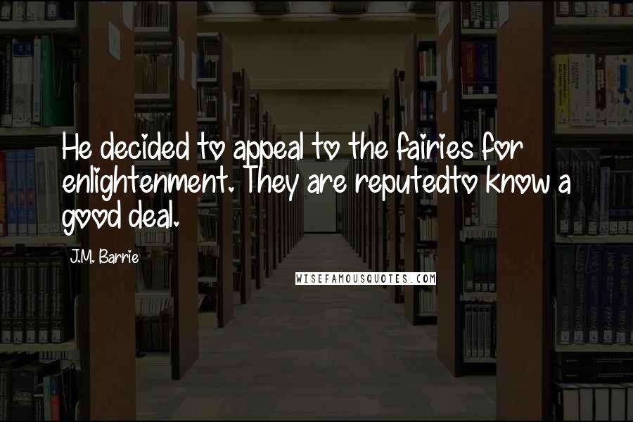 J.M. Barrie Quotes: He decided to appeal to the fairies for enlightenment. They are reputedto know a good deal.