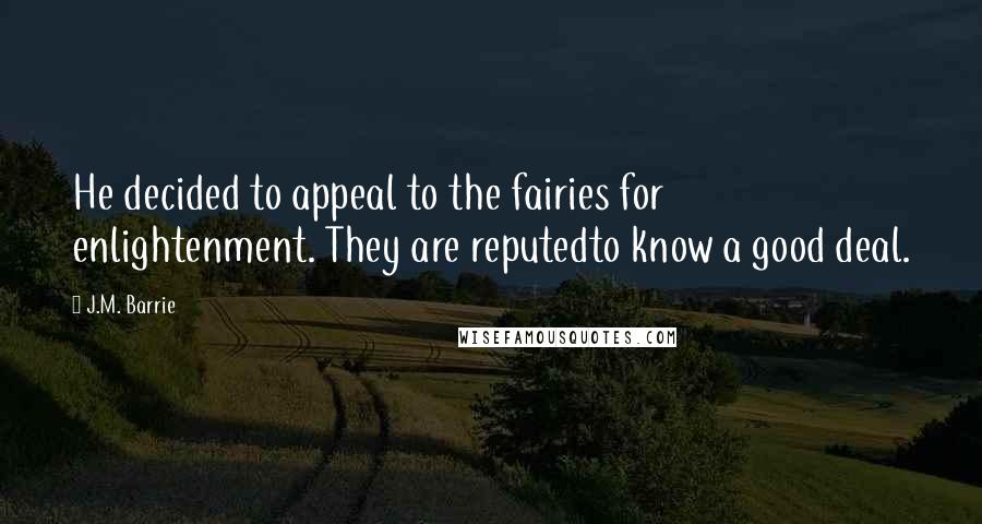 J.M. Barrie Quotes: He decided to appeal to the fairies for enlightenment. They are reputedto know a good deal.