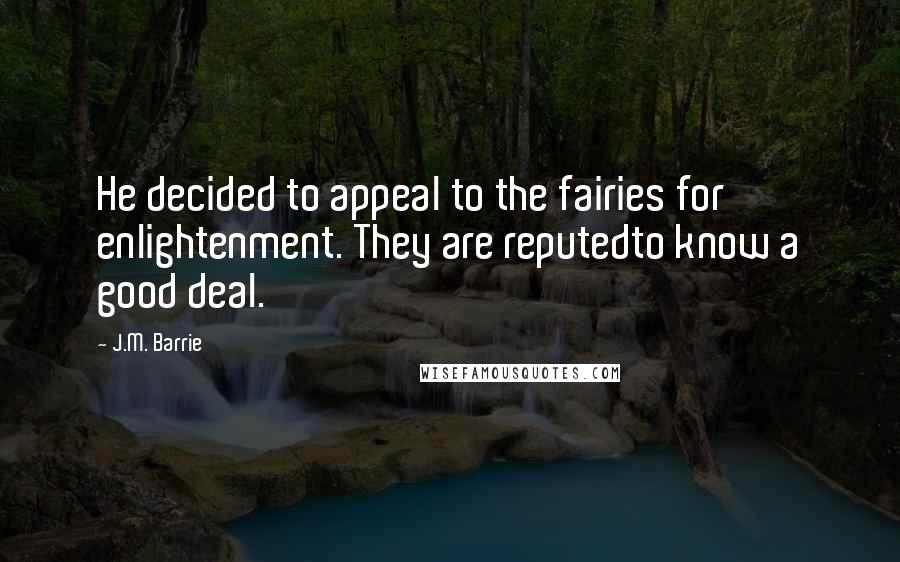 J.M. Barrie Quotes: He decided to appeal to the fairies for enlightenment. They are reputedto know a good deal.