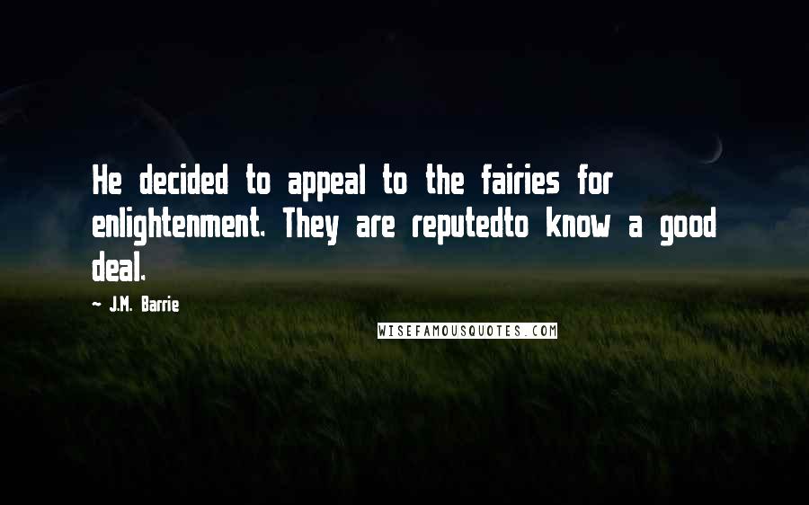 J.M. Barrie Quotes: He decided to appeal to the fairies for enlightenment. They are reputedto know a good deal.