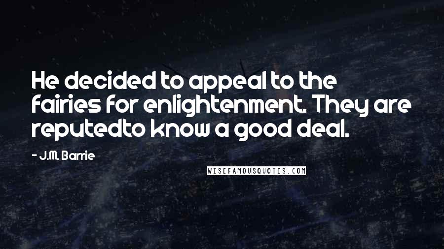 J.M. Barrie Quotes: He decided to appeal to the fairies for enlightenment. They are reputedto know a good deal.