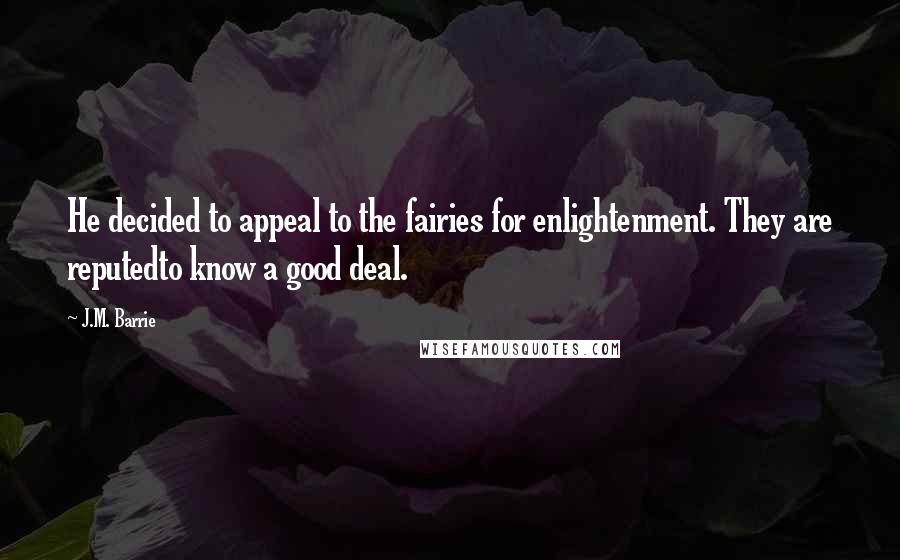 J.M. Barrie Quotes: He decided to appeal to the fairies for enlightenment. They are reputedto know a good deal.