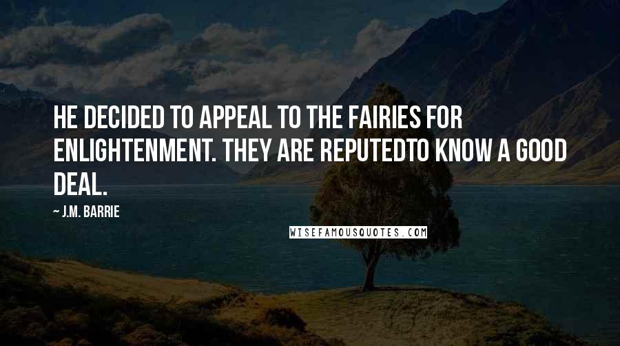 J.M. Barrie Quotes: He decided to appeal to the fairies for enlightenment. They are reputedto know a good deal.