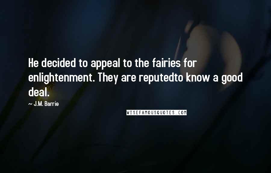 J.M. Barrie Quotes: He decided to appeal to the fairies for enlightenment. They are reputedto know a good deal.