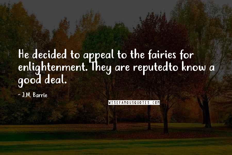 J.M. Barrie Quotes: He decided to appeal to the fairies for enlightenment. They are reputedto know a good deal.