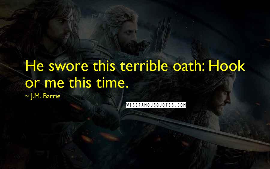 J.M. Barrie Quotes: He swore this terrible oath: Hook or me this time.