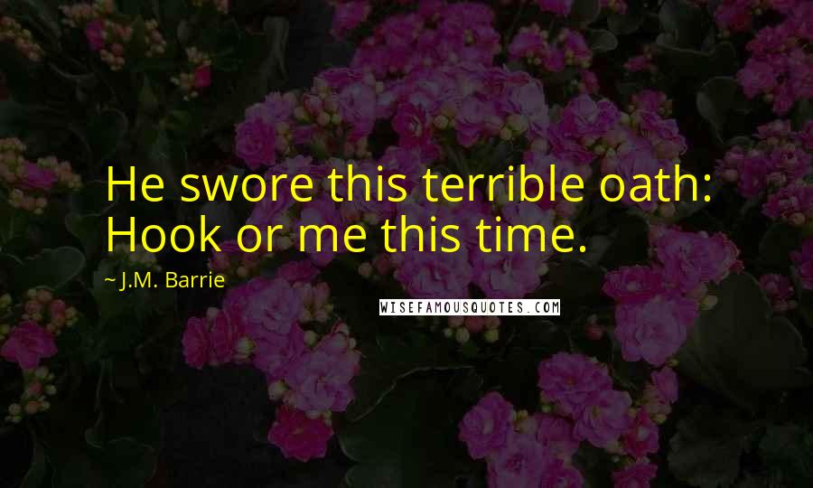 J.M. Barrie Quotes: He swore this terrible oath: Hook or me this time.