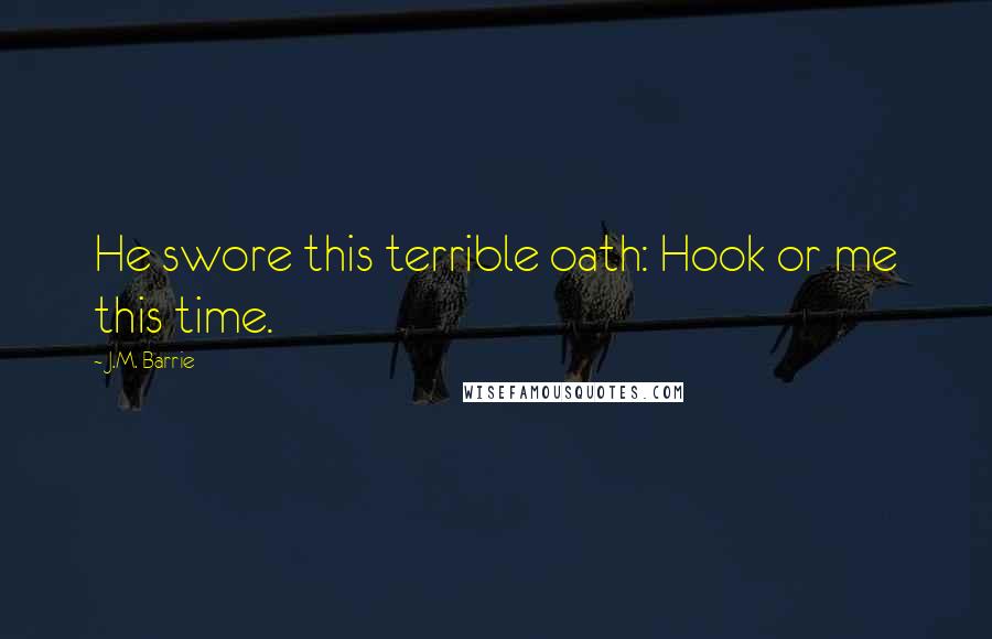 J.M. Barrie Quotes: He swore this terrible oath: Hook or me this time.