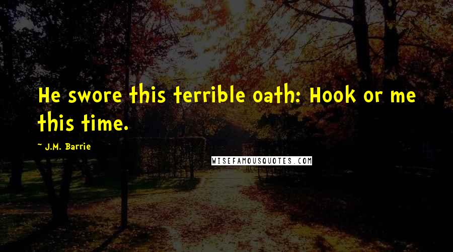 J.M. Barrie Quotes: He swore this terrible oath: Hook or me this time.