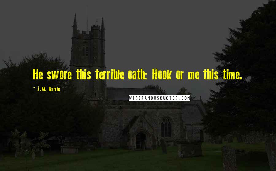 J.M. Barrie Quotes: He swore this terrible oath: Hook or me this time.