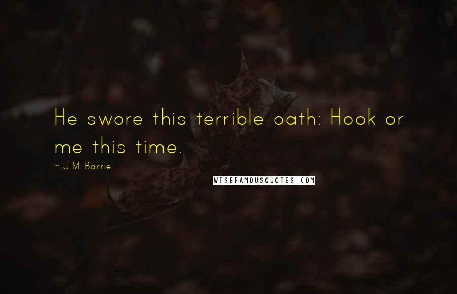 J.M. Barrie Quotes: He swore this terrible oath: Hook or me this time.