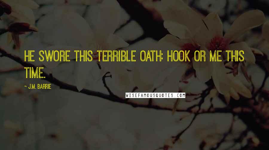 J.M. Barrie Quotes: He swore this terrible oath: Hook or me this time.