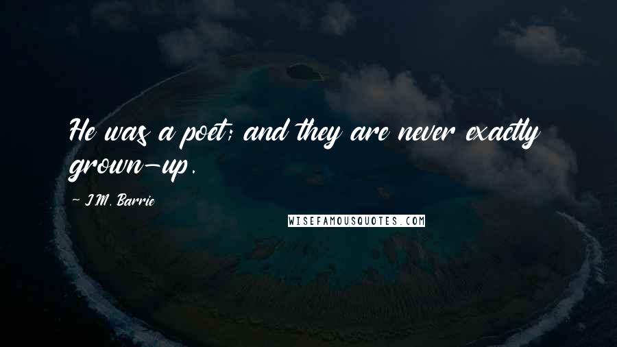 J.M. Barrie Quotes: He was a poet; and they are never exactly grown-up.