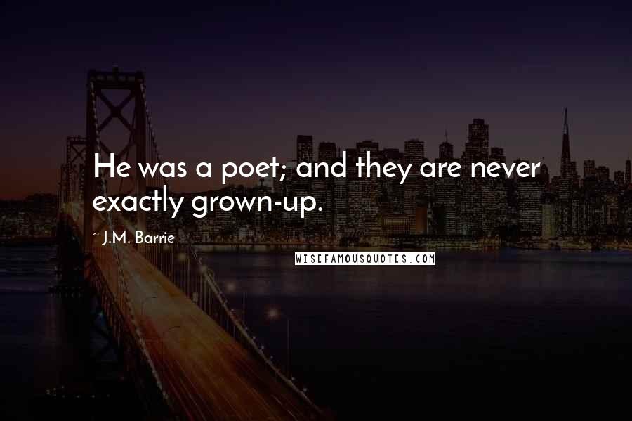 J.M. Barrie Quotes: He was a poet; and they are never exactly grown-up.