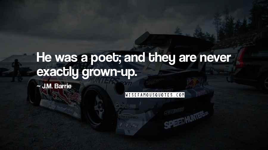 J.M. Barrie Quotes: He was a poet; and they are never exactly grown-up.
