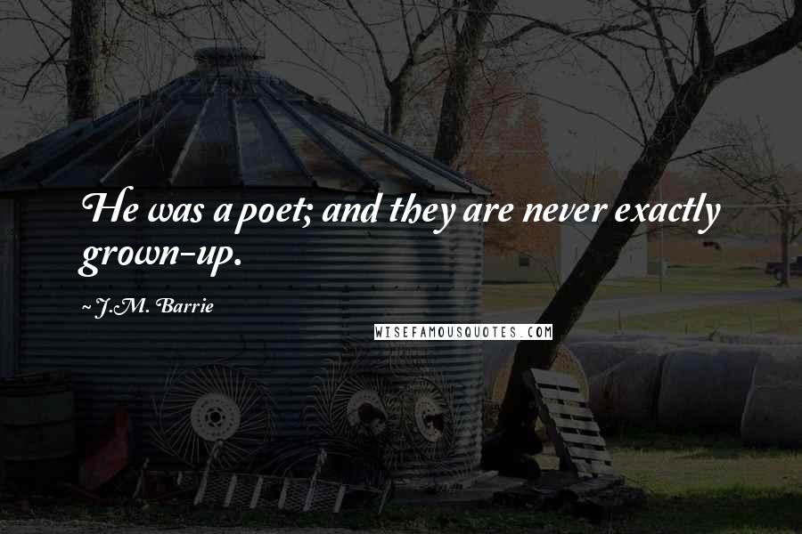 J.M. Barrie Quotes: He was a poet; and they are never exactly grown-up.
