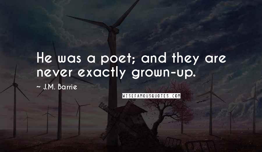 J.M. Barrie Quotes: He was a poet; and they are never exactly grown-up.