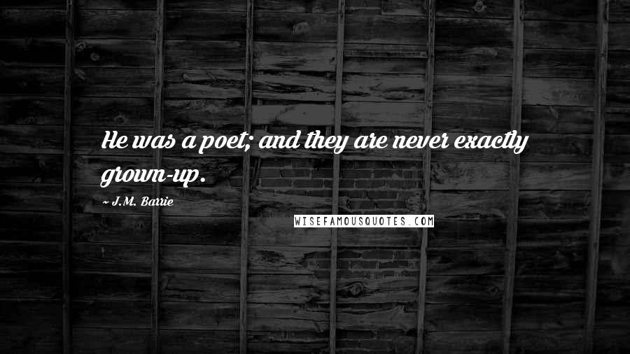 J.M. Barrie Quotes: He was a poet; and they are never exactly grown-up.