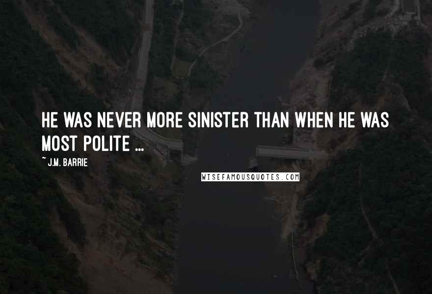J.M. Barrie Quotes: He was never more sinister than when he was most polite ...