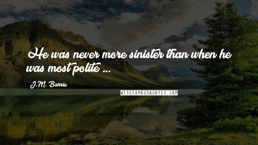 J.M. Barrie Quotes: He was never more sinister than when he was most polite ...